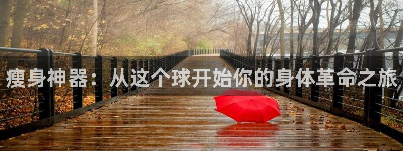 凯捷体育平台注册要钱吗安全吗:瘦身神器:从这个球开始你的身体