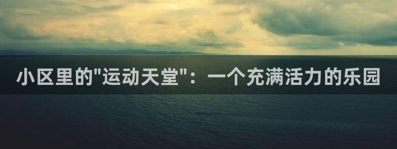 凯捷体育平台假的吗是真的吗:小区里的\