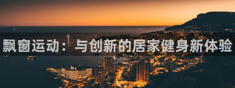凯捷体育新能源:飘窗运动:与创新的居家健身新体验